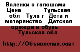 Валенки с галошами  › Цена ­ 1 000 - Тульская обл., Тула г. Дети и материнство » Детская одежда и обувь   . Тульская обл.